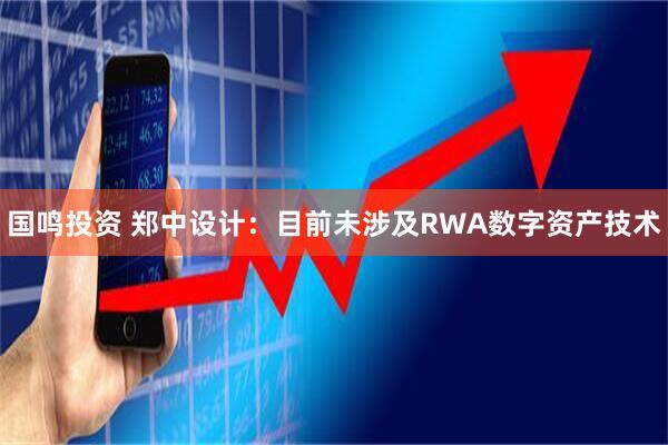 国鸣投资 郑中设计：目前未涉及RWA数字资产技术