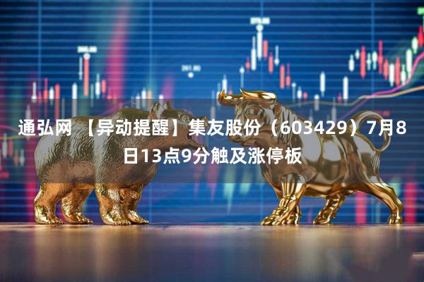 通弘网 【异动提醒】集友股份（603429）7月8日13点9分触及涨停板