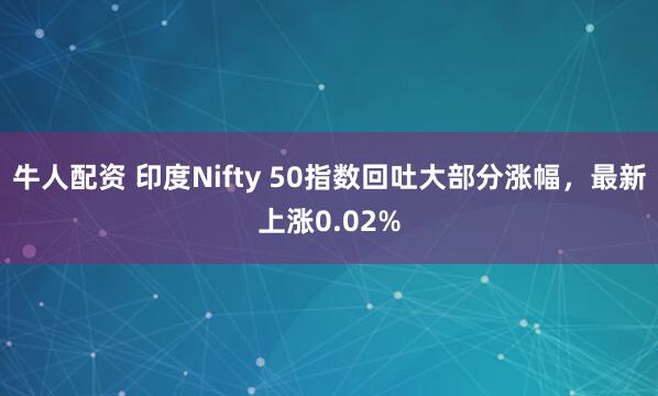 牛人配资 印度Nifty 50指数回吐大部分涨幅，最新上涨0.02%