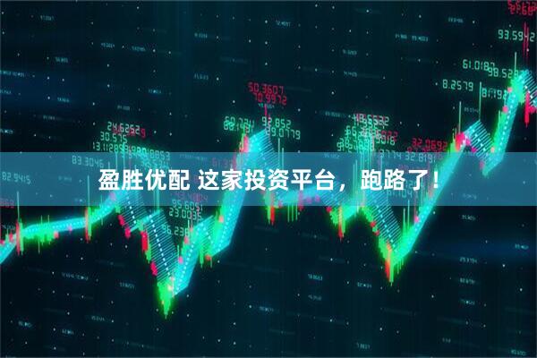 盈胜优配 这家投资平台，跑路了！