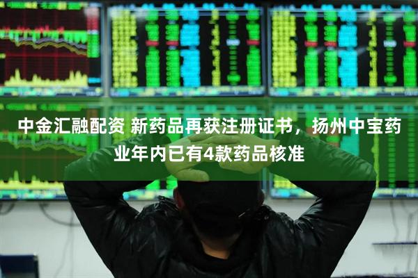 中金汇融配资 新药品再获注册证书，扬州中宝药业年内已有4款药品核准