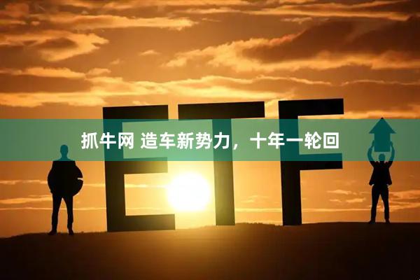 抓牛网 造车新势力，十年一轮回