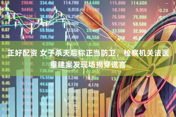 正好配资 女子杀夫后称正当防卫，检察机关法医重建案发现场揭穿谎言
