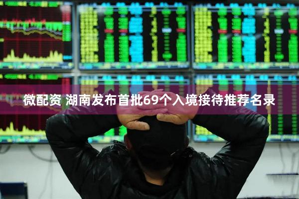 微配资 湖南发布首批69个入境接待推荐名录