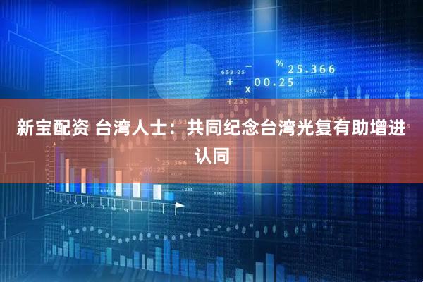 新宝配资 台湾人士:共同纪念台湾光复有助增进认同