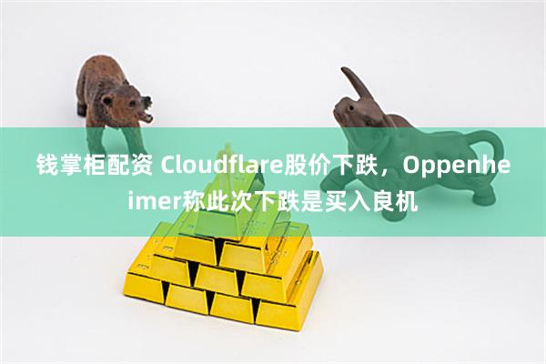 钱掌柜配资 Cloudflare股价下跌，Oppenheimer称此次下跌是买入良机