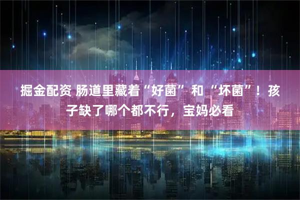 掘金配资 肠道里藏着“好菌” 和 “坏菌”！孩子缺了哪个都不行，宝妈必看