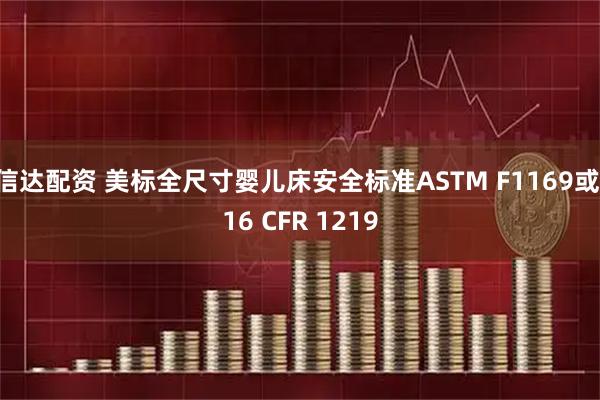 信达配资 美标全尺寸婴儿床安全标准ASTM F1169或 16 CFR 1219