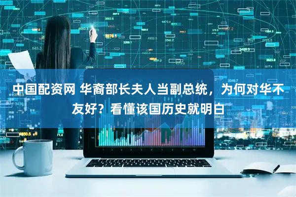 中国配资网 华裔部长夫人当副总统，为何对华不友好？看懂该国历史就明白