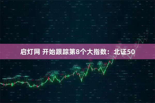 启灯网 开始跟踪第8个大指数：北证50