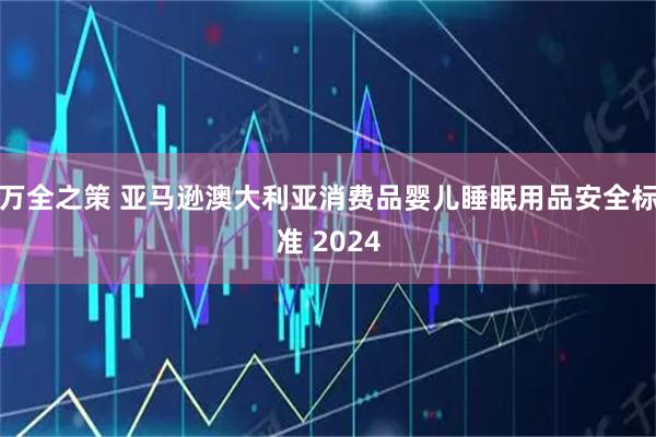 万全之策 亚马逊澳大利亚消费品婴儿睡眠用品安全标准 2024