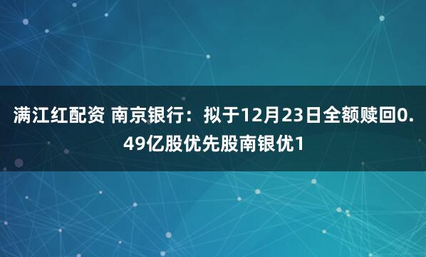 满江红配资 南京银行：拟于12月23日全额赎回0.49亿股优先股南银优1
