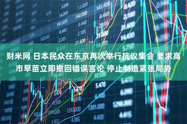 财米网 日本民众在东京再次举行抗议集会 要求高市早苗立即撤回错误言论 停止制造紧张局势